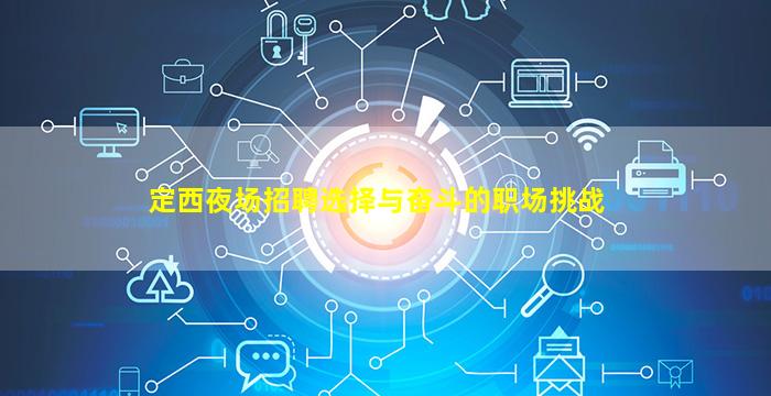 定西夜场招聘选择与奋斗的职场挑战