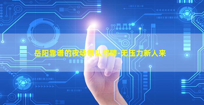 岳阳靠谱的夜场领队招聘-无压力新人来