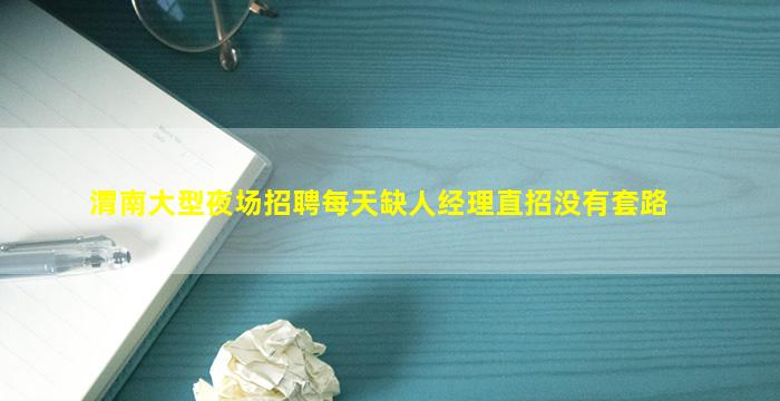 渭南大型夜场招聘每天缺人经理直招没有套路